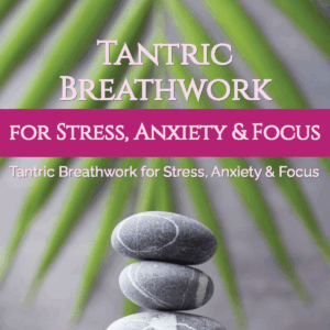 Tantric Breathwork for Stress, Anxiety & Focus