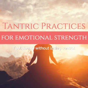 Tantric Practices for Emotional Strength